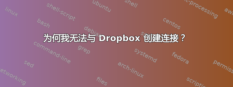 为何我无法与 Dropbox 创建连接？