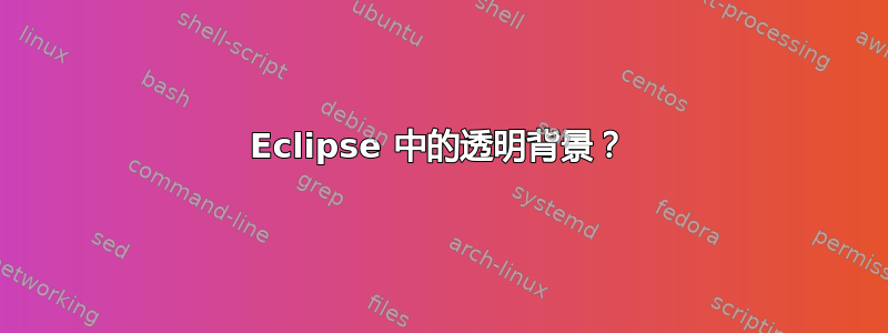 Eclipse 中的透明背景？