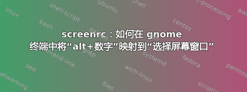 screenrc：如何在 gnome 终端中将“alt+数字”映射到“选择屏幕窗口”