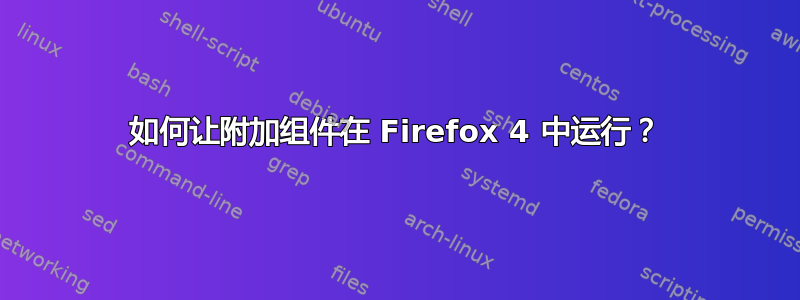 如何让附加组件在 Firefox 4 中运行？