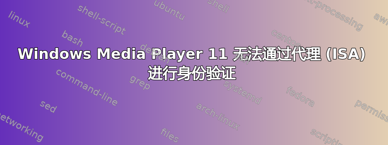 Windows Media Player 11 无法通过代理 (ISA) 进行身份验证