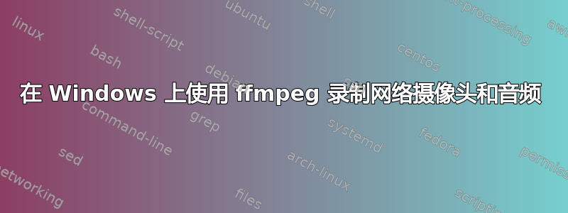 在 Windows 上使用 ffmpeg 录制网络摄像头和音频