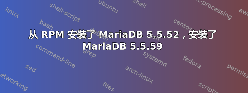 从 RPM 安装了 MariaDB 5.5.52，安装了 MariaDB 5.5.59