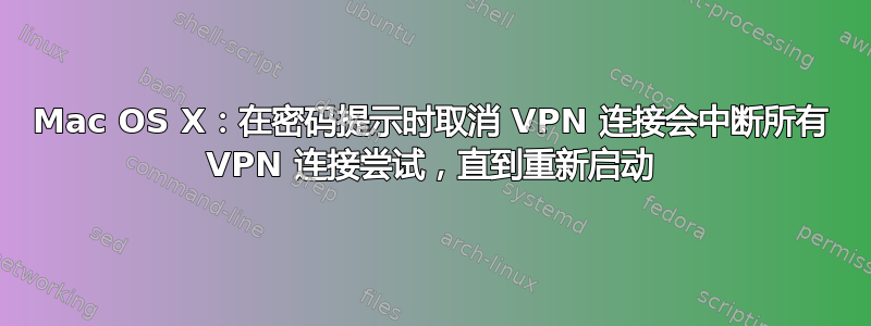 Mac OS X：在密码提示时取消 VPN 连接会中断所有 VPN 连接尝试，直到重新启动