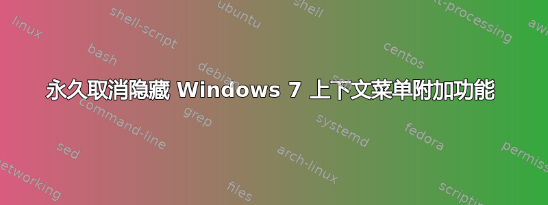 永久取消隐藏 Windows 7 上下文菜单附加功能