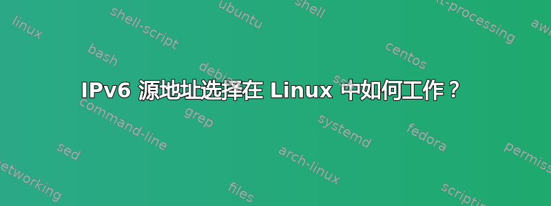 IPv6 源地址选择在 Linux 中如何工作？