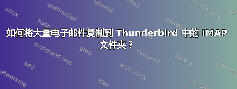 如何将大量电子邮件复制到 Thunderbird 中的 IMAP 文件夹？