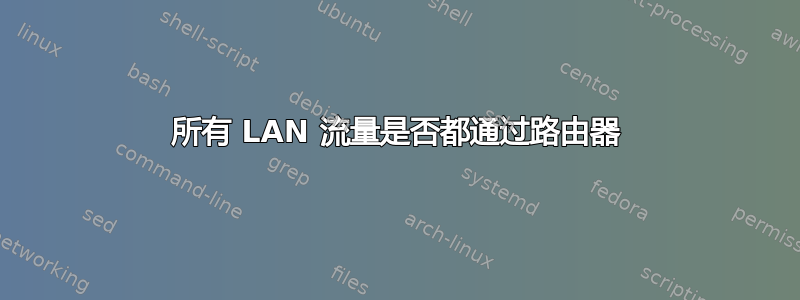 所有 LAN 流量是否都通过路由器