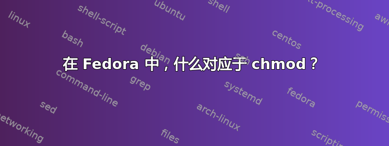 在 Fedora 中，什么对应于 chmod？