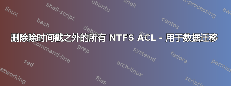 删除除时间戳之外的所有 NTFS ACL - 用于数据迁移