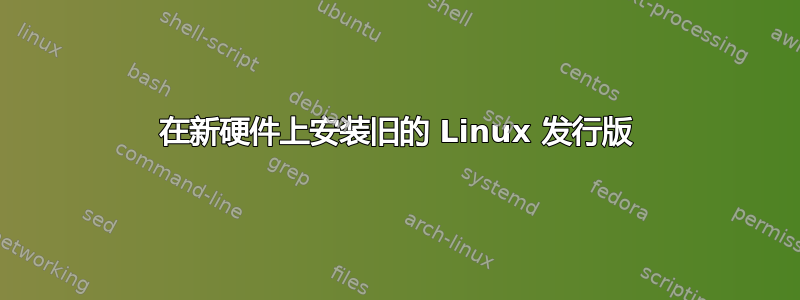 在新硬件上安装旧的 Linux 发行版