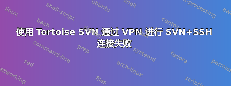 使用 Tortoise SVN 通过 VPN 进行 SVN+SSH 连接失败