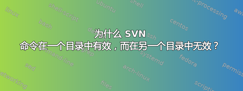 为什么 SVN 命令在一个目录中有效，而在另一个目录中无效？