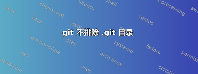 git 不排除 .git 目录