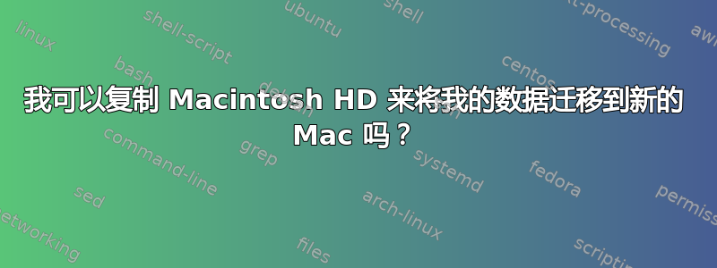 我可以复制 Macintosh HD 来将我的数据迁移到新的 Mac 吗？