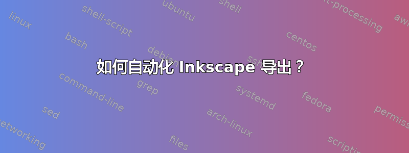 如何自动化 Inkscape 导出？