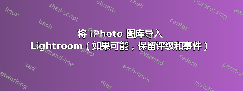 将 iPhoto 图库导入 Lightroom（如果可能，保留评级和事件）