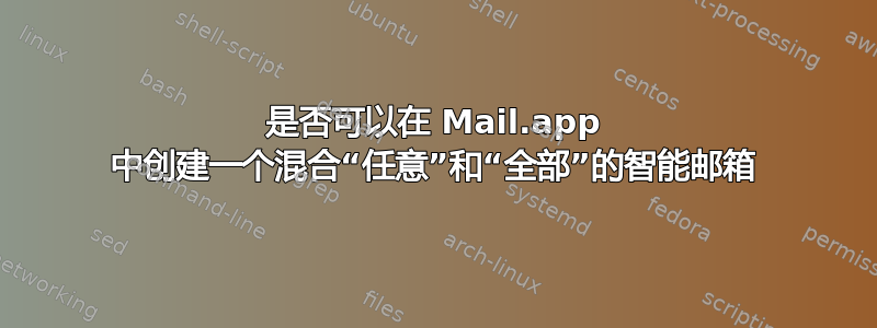 是否可以在 Mail.app 中创建一个混合“任意”和“全部”的智能邮箱