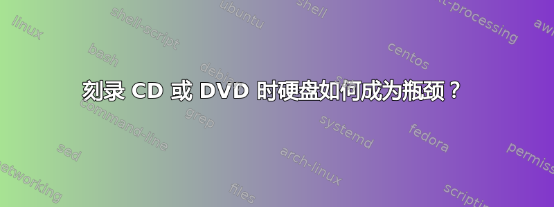 刻录 CD 或 DVD 时硬盘如何成为瓶颈？