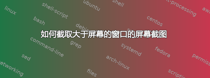 如何截取大于屏幕的窗口的屏幕截图