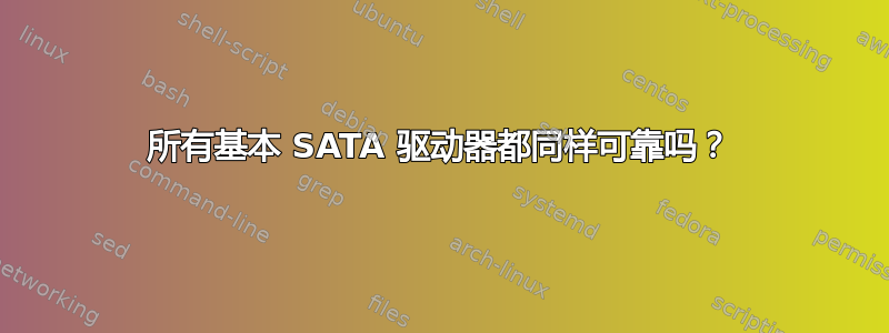 所有基本 SATA 驱动器都同样可靠吗？