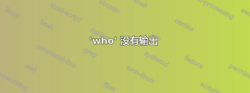 'who' 没有输出