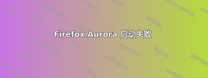 Firefox Aurora 启动失败