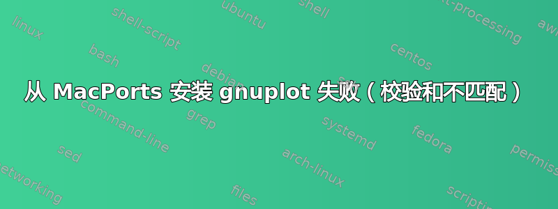 从 MacPorts 安装 gnuplot 失败（校验和不匹配）