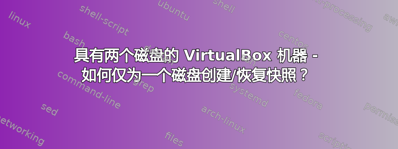 具有两个磁盘的 VirtualBox 机器 - 如何仅为一个磁盘创建/恢复快照？