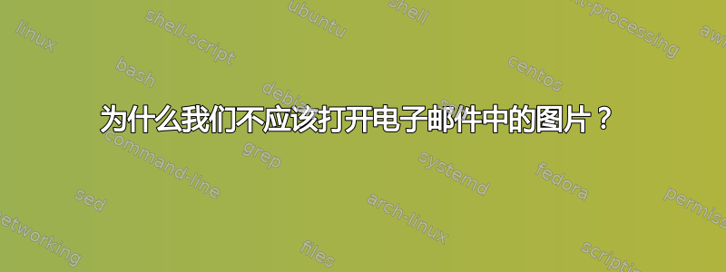 为什么我们不应该打开电子邮件中的图片？