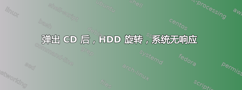 弹出 CD 后，HDD 旋转，系统无响应