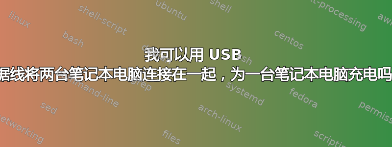 我可以用 USB 数据线将两台笔记本电脑连接在一起，为一台笔记本电脑充电吗？