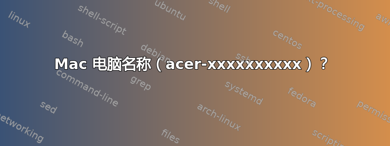 Mac 电脑名称（acer-xxxxxxxxxx）？