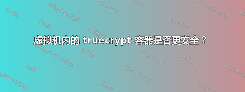 虚拟机内的 truecrypt 容器是否更安全？