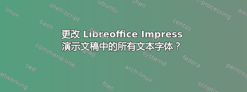 更改 Libreoffice Impress 演示文稿中的所有文本字体？