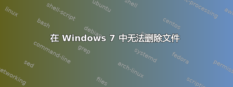 在 Windows 7 中无法删除文件