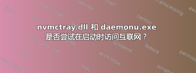 nvmctray.dll 和 daemonu.exe 是否尝试在启动时访问互联网？