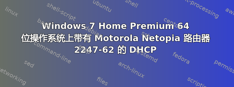 Windows 7 Home Premium 64 位操作系统上带有 Motorola Netopia 路由器 2247-62 的 DHCP