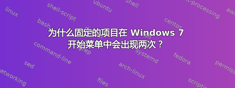 为什么固定的项目在 Windows 7 开始菜单中会出现两次？