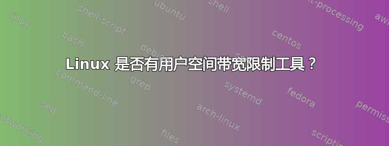 Linux 是否有用户空间带宽限制工具？