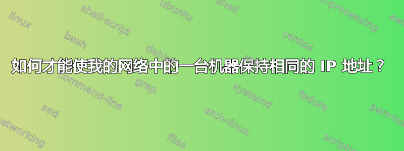 如何才能使我的网络中的一台机器保持相同的 IP 地址？