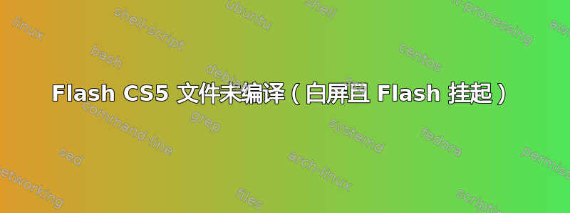 Flash CS5 文件未编译（白屏且 Flash 挂起）