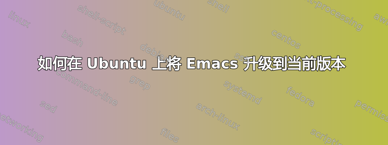 如何在 Ubuntu 上将 Emacs 升级到当前版本