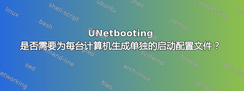 UNetbooting 是否需要为每台计算机生成单独的启动配置文件？