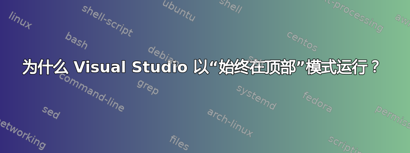 为什么 Visual Studio 以“始终在顶部”模式运行？