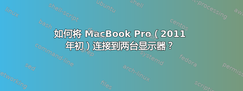 如何将 MacBook Pro（2011 年初）连接到两台显示器？