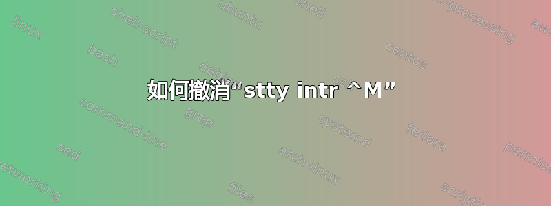 如何撤消“stty intr ^M”