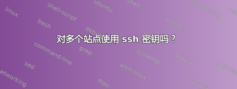 对多个站点使用 ssh 密钥吗？