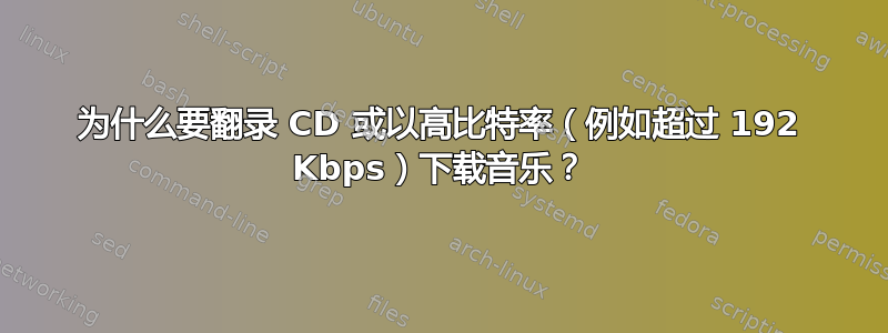 为什么要翻录 CD 或以高比特率（例如超过 192 Kbps）下载音乐？