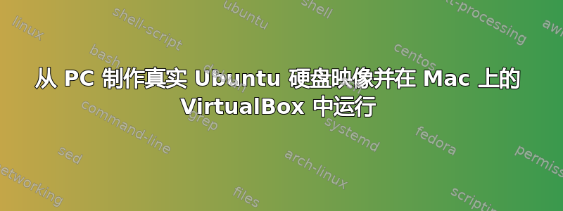 从 PC 制作真实 Ubuntu 硬盘映像并在 Mac 上的 VirtualBox 中运行